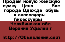 Продам новую женскую сумку › Цена ­ 1 500 - Все города Одежда, обувь и аксессуары » Аксессуары   . Челябинская обл.,Верхний Уфалей г.